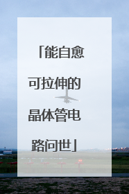能自愈可拉伸的晶体管电路问世