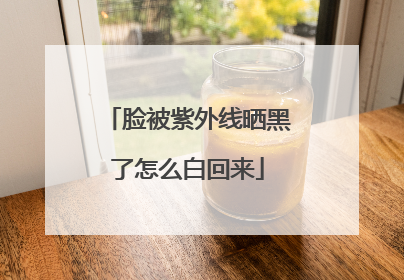 脸被紫外线晒黑了怎么白回来