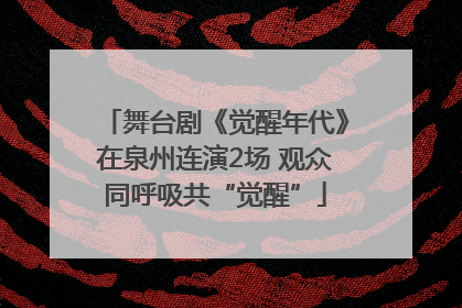舞台剧《觉醒年代》在泉州连演2场 观众同呼吸共“觉醒”