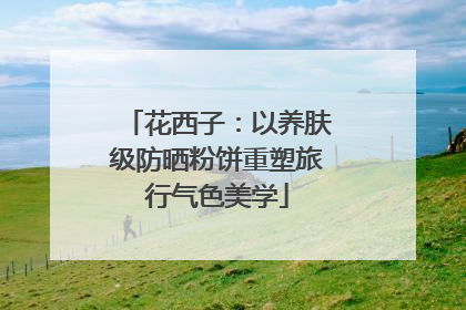 花西子：以养肤级防晒粉饼重塑旅行气色美学