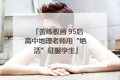 苦练板画 95后高中地理老师用“绝活”征服学生