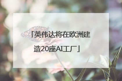英伟达将在欧洲建造20座AI工厂