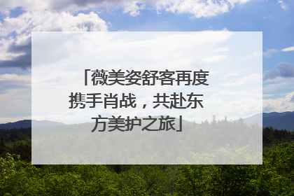 薇美姿舒客再度携手肖战，共赴东方美护之旅