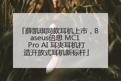 薛凯琪同款耳机上市，Baseus倍思 MC1 Pro AI 耳夹耳机打造开放式耳机新标杆