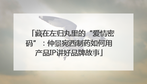 藏在左归丸里的“爱情密码”：仲景宛西制药如何用产品IP讲好品牌故事