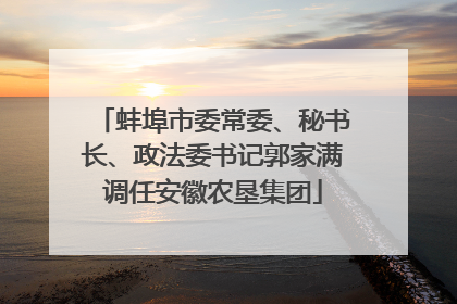 蚌埠市委常委、秘书长、政法委书记郭家满调任安徽农垦集团