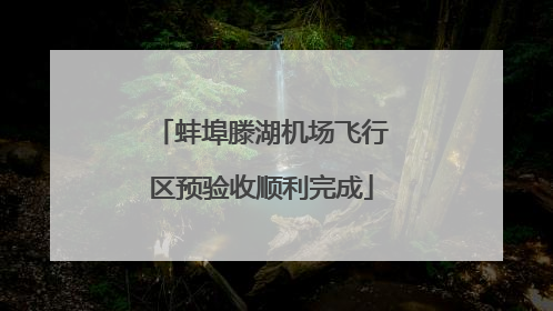 蚌埠滕湖机场飞行区预验收顺利完成