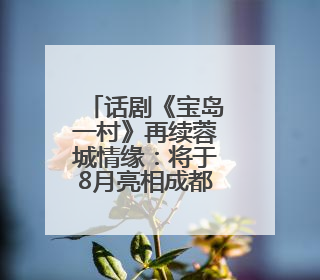 话剧《宝岛一村》再续蓉城情缘：将于8月亮相成都城市音乐厅