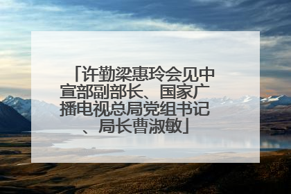 许勤梁惠玲会见中宣部副部长、国家广播电视总局党组书记、局长曹淑敏