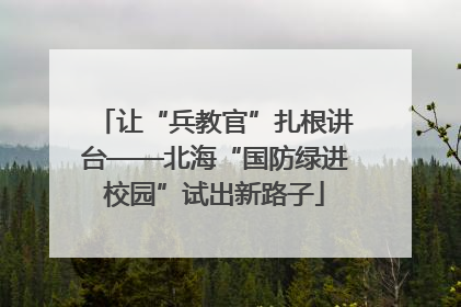 让“兵教官”扎根讲台——北海“国防绿进校园”试出新路子