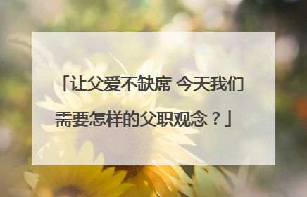让父爱不缺席 今天我们需要怎样的父职观念？