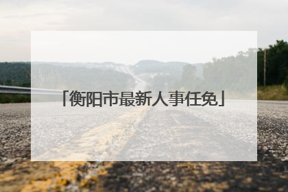 衡阳市最新人事任免