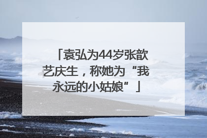 袁弘为44岁张歆艺庆生，称她为“我永远的小姑娘”