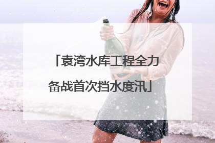 袁湾水库工程全力备战首次挡水度汛