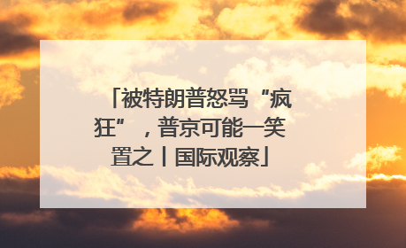 被特朗普怒骂“疯狂”，普京可能一笑置之丨国际观察