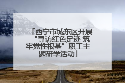 西宁市城东区开展“寻访红色足迹 筑牢党性根基”职工主题研学活动
