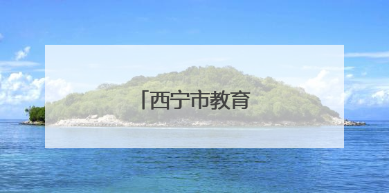 西宁市教育局最新通知