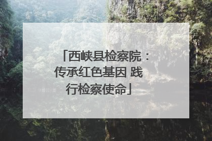 西峡县检察院：传承红色基因 践行检察使命