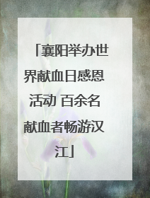 襄阳举办世界献血日感恩活动 百余名献血者畅游汉江