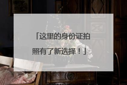 这里的身份证拍照有了新选择！