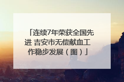 连续7年荣获全国先进 吉安市无偿献血工作稳步发展（图）