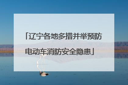 辽宁各地多措并举预防电动车消防安全隐患