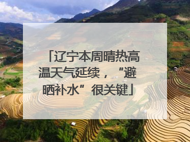 辽宁本周晴热高温天气延续，“避晒补水”很关键