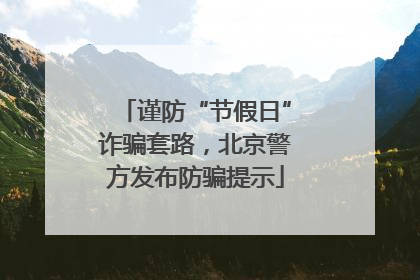 谨防“节假日”诈骗套路，北京警方发布防骗提示