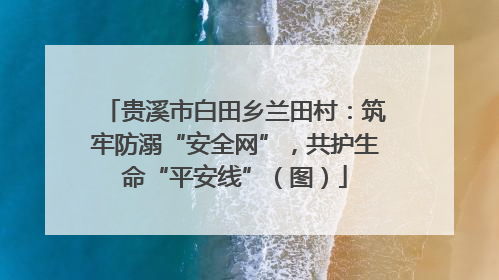 贵溪市白田乡兰田村：筑牢防溺“安全网”，共护生命“平安线”（图）
