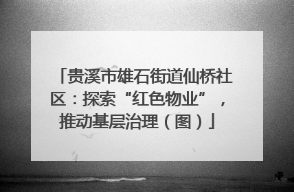 贵溪市雄石街道仙桥社区：探索“红色物业”，推动基层治理（图）