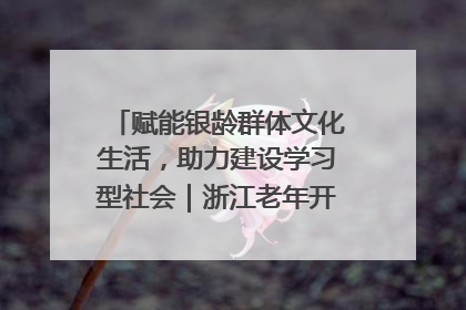 赋能银龄群体文化生活，助力建设学习型社会｜浙江老年开放大学艺术团成立