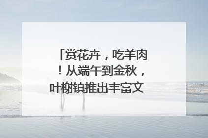 赏花卉，吃羊肉！从端午到金秋，叶榭镇推出丰富文旅活动邀您爽玩