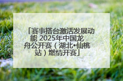 赛事搭台激活发展动能 2025年中国龙舟公开赛（湖北•仙桃站）燃情开赛