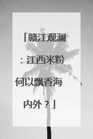 赣江观澜：江西米粉何以飘香海内外？