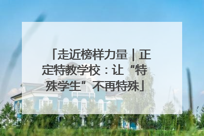 走近榜样力量｜正定特教学校：让“特殊学生”不再特殊