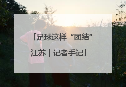 足球这样“团结”江苏｜记者手记