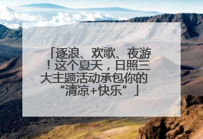 逐浪、欢歌、夜游！这个夏天，日照三大主题活动承包你的 “清凉+快乐”