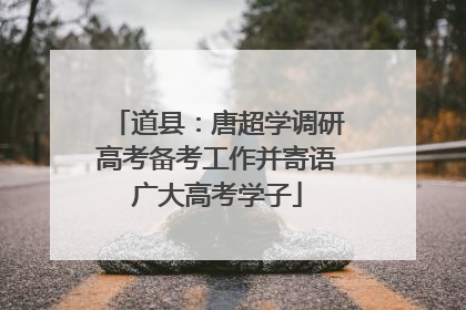 道县：唐超学调研高考备考工作并寄语广大高考学子