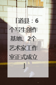 道县：6个写生创作基地、2个艺术家工作室正式成立