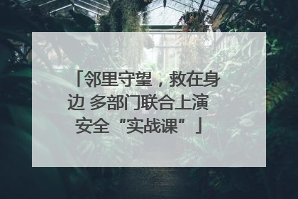 邻里守望，救在身边 多部门联合上演安全“实战课”
