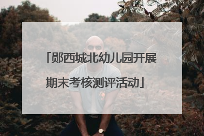 郧西城北幼儿园开展期末考核测评活动