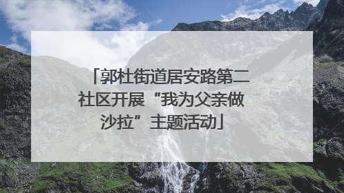 郭杜街道居安路第二社区开展“我为父亲做沙拉”主题活动