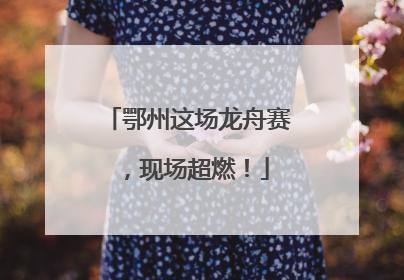鄂州这场龙舟赛，现场超燃！