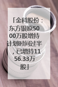 金科股份：东方银原5000万股增持计划时间过半，已增持1156.33万股