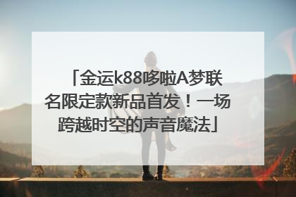 金运k88哆啦A梦联名限定款新品首发！一场跨越时空的声音魔法