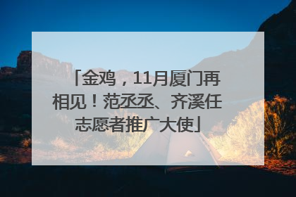金鸡，11月厦门再相见！范丞丞、齐溪任志愿者推广大使