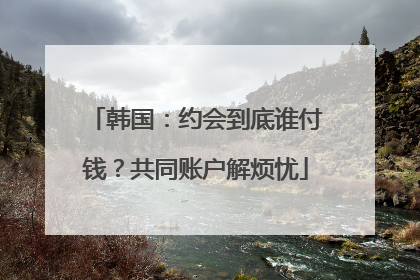 韩国：约会到底谁付钱？共同账户解烦忧