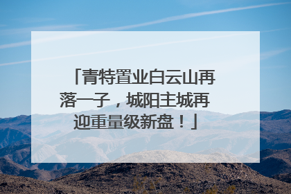 青特置业白云山再落一子，城阳主城再迎重量级新盘！