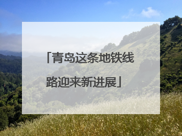 青岛这条地铁线路迎来新进展