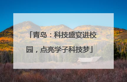 青岛：科技盛宴进校园，点亮学子科技梦